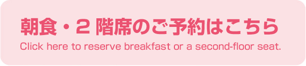 朝食・2階席のご予約はこちらClick here to reserve breakfast or a second-floor seat.